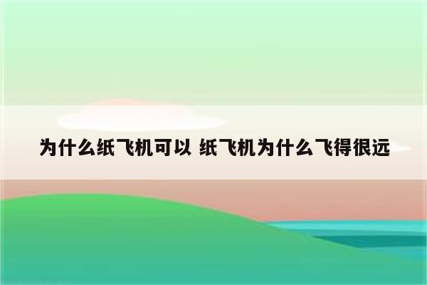 为什么纸飞机可以 纸飞机为什么飞得很远