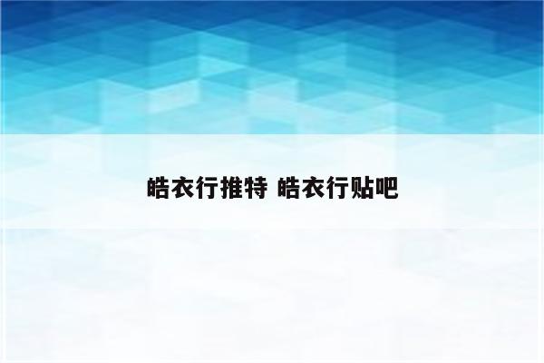 皓衣行推特 皓衣行贴吧