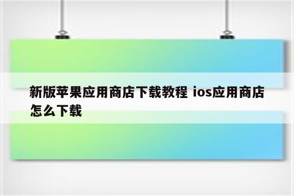 新版苹果应用商店下载教程 ios应用商店怎么下载