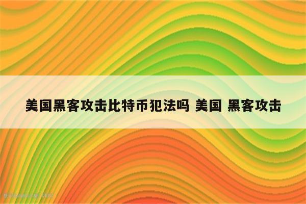 美国黑客攻击比特币犯法吗 美国 黑客攻击