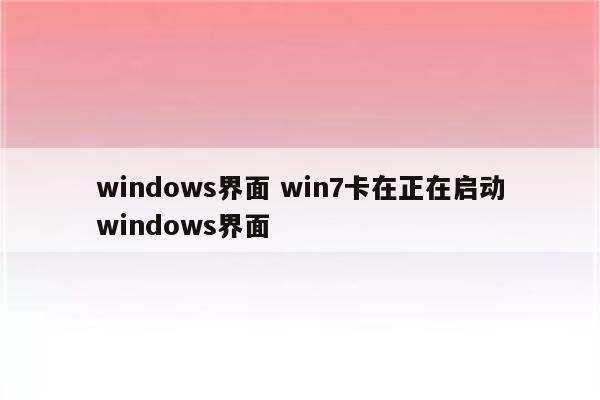 windows界面 win7卡在正在启动windows界面