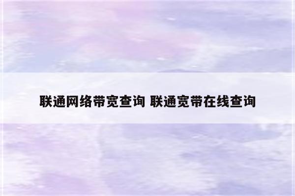 联通网络带宽查询 联通宽带在线查询