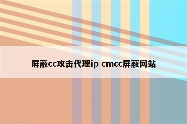 屏蔽cc攻击代理ip cmcc屏蔽网站