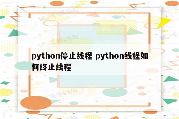 python停止线程 python线程如何终止线程