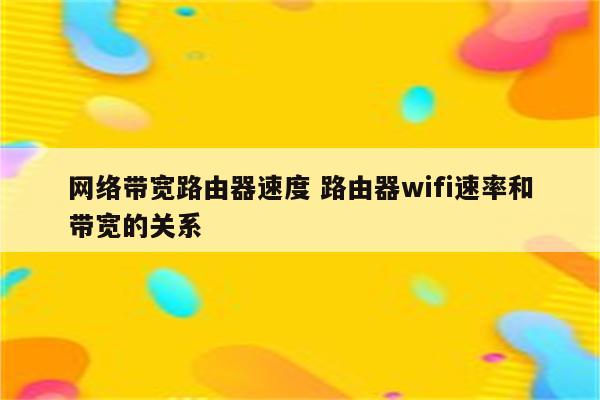 网络带宽路由器速度 路由器wifi速率和带宽的关系