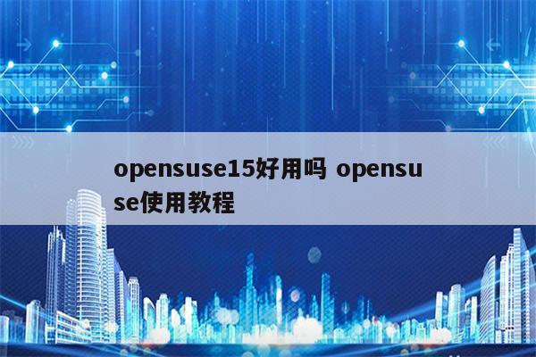 opensuse15好用吗 opensuse使用教程