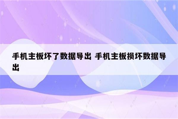 手机主板坏了数据导出 手机主板损坏数据导出