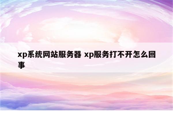 xp系统网站服务器 xp服务打不开怎么回事