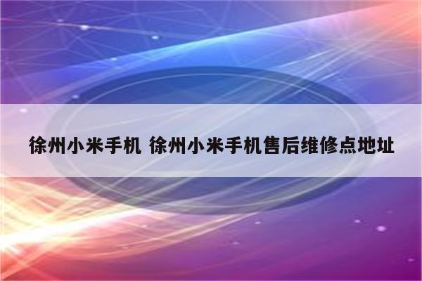 徐州小米手机 徐州小米手机售后维修点地址