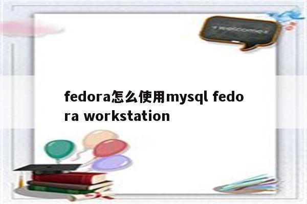 fedora怎么使用mysql fedora workstation