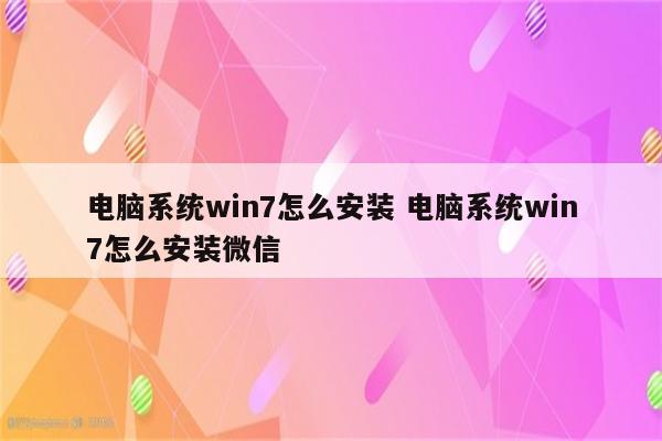 电脑系统win7怎么安装 电脑系统win7怎么安装微信