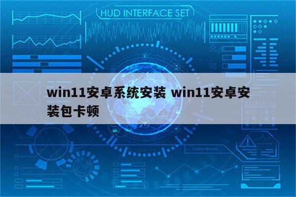 win11安卓系统安装 win11安卓安装包卡顿