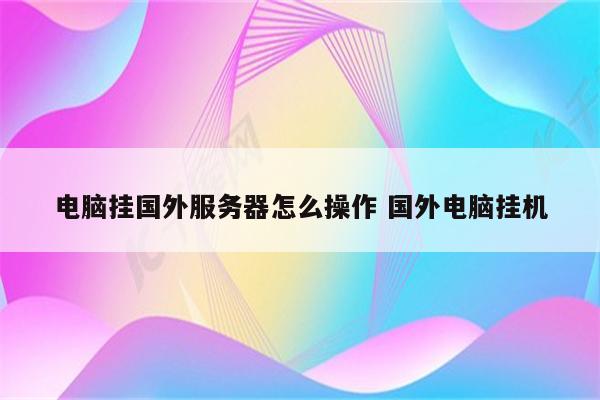 电脑挂国外服务器怎么操作 国外电脑挂机