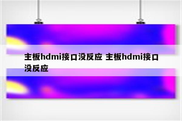 主板hdmi接口没反应 主板hdmi接口没反应