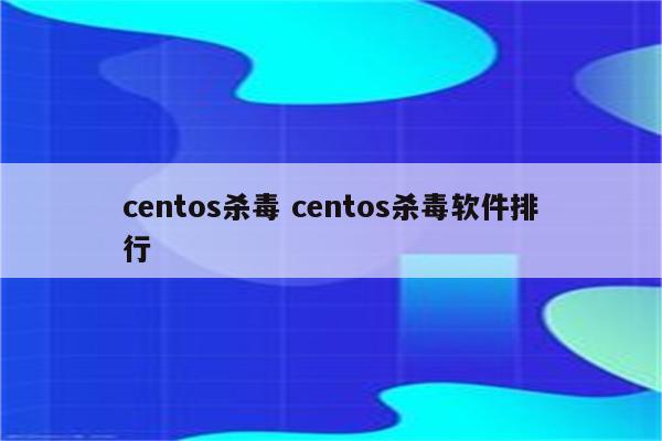 centos杀毒 centos杀毒软件排行