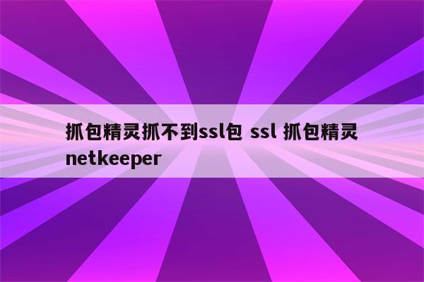 抓包精灵抓不到ssl包 ssl 抓包精灵netkeeper