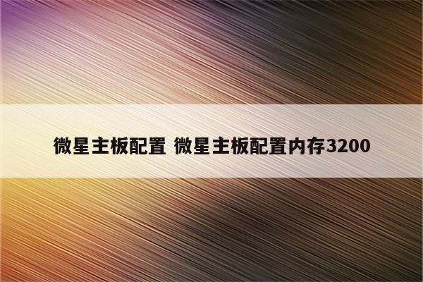 微星主板配置 微星主板配置内存3200