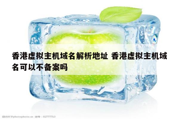 香港虚拟主机域名解析地址 香港虚拟主机域名可以不备案吗