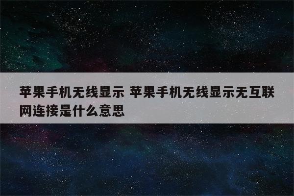 苹果手机无线显示 苹果手机无线显示无互联网连接是什么意思