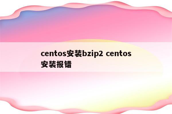 centos安装bzip2 centos安装报错