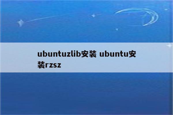 ubuntuzlib安装 ubuntu安装rzsz