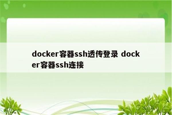 docker容器ssh透传登录 docker容器ssh连接