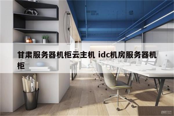 甘肃服务器机柜云主机 idc机房服务器机柜