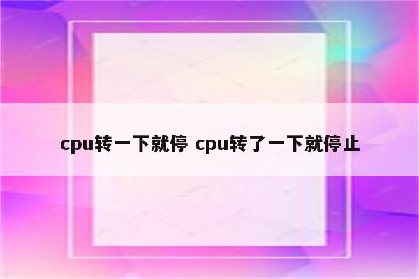 cpu转一下就停 cpu转了一下就停止