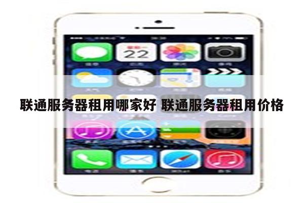 联通服务器租用哪家好 联通服务器租用价格