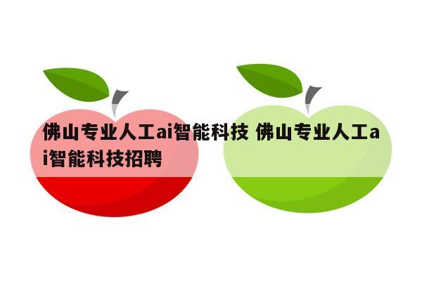 佛山专业人工ai智能科技 佛山专业人工ai智能科技招聘