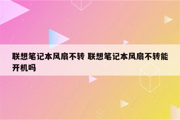联想笔记本风扇不转 联想笔记本风扇不转能开机吗