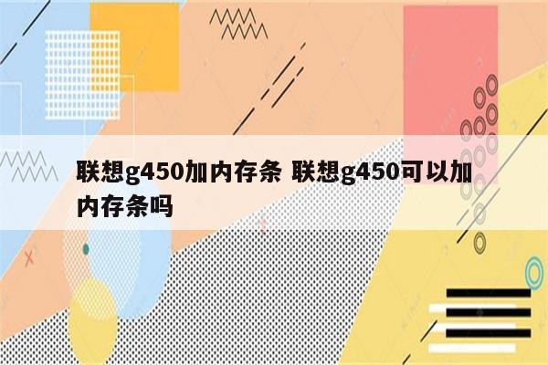 联想g450加内存条 联想g450可以加内存条吗