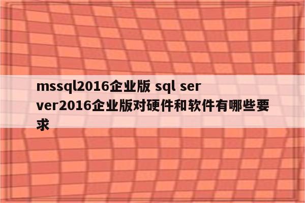 mssql2016企业版 sql server2016企业版对硬件和软件有哪些要求