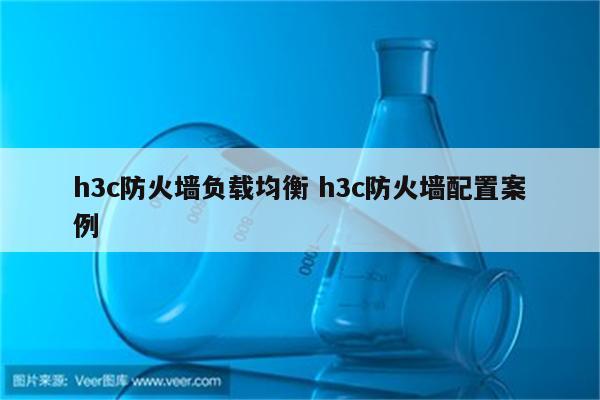 h3c防火墙负载均衡 h3c防火墙配置案例