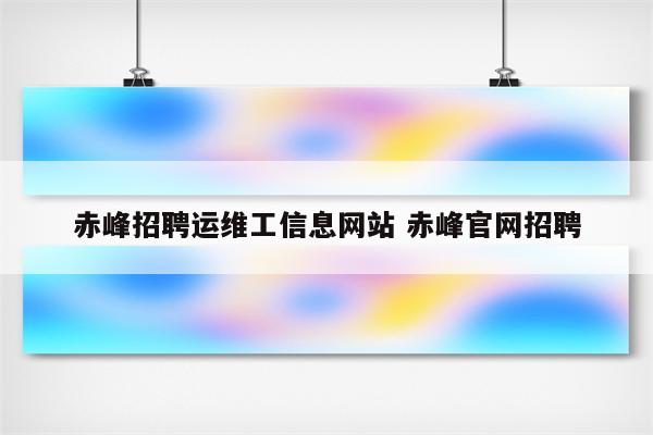 赤峰招聘运维工信息网站 赤峰官网招聘