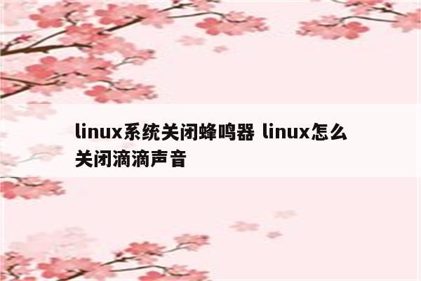 linux系统关闭蜂鸣器 linux怎么关闭滴滴声音