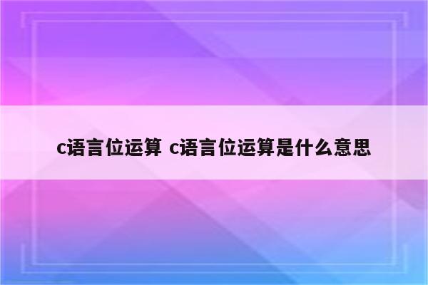 c语言位运算 c语言位运算是什么意思