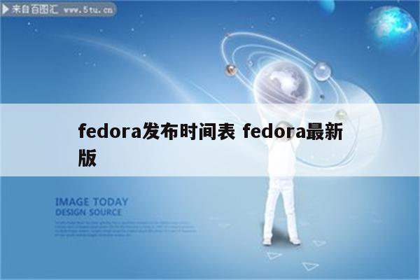 fedora发布时间表 fedora最新版