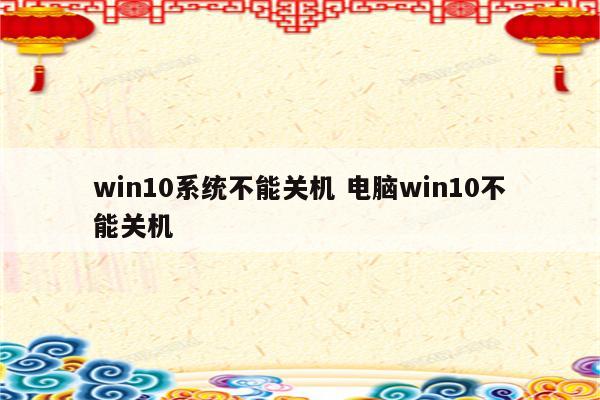 win10系统不能关机 电脑win10不能关机