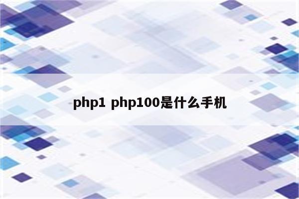 php1 php100是什么手机