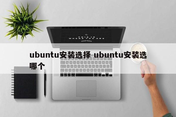 ubuntu安装选择 ubuntu安装选哪个