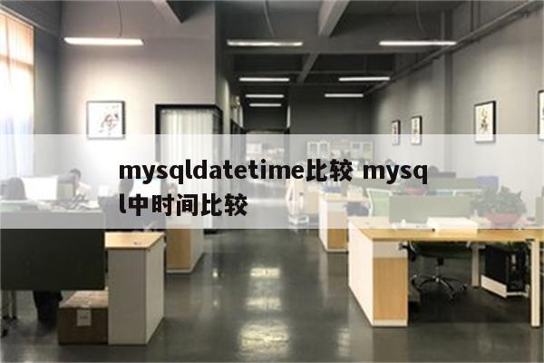 mysqldatetime比较 mysql中时间比较