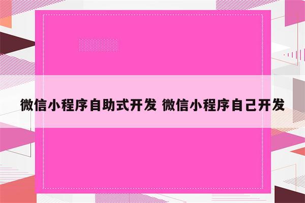 微信小程序自助式开发 微信小程序自己开发