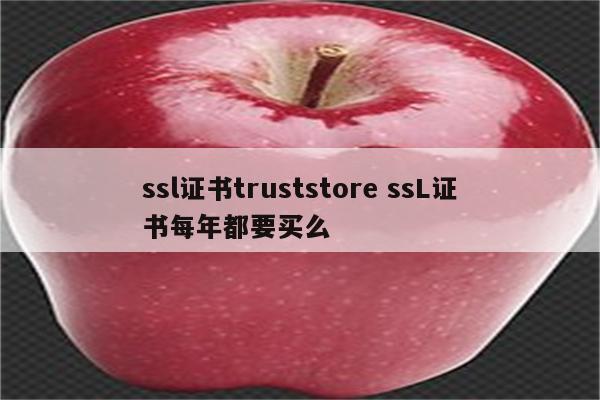 ssl证书truststore ssL证书每年都要买么