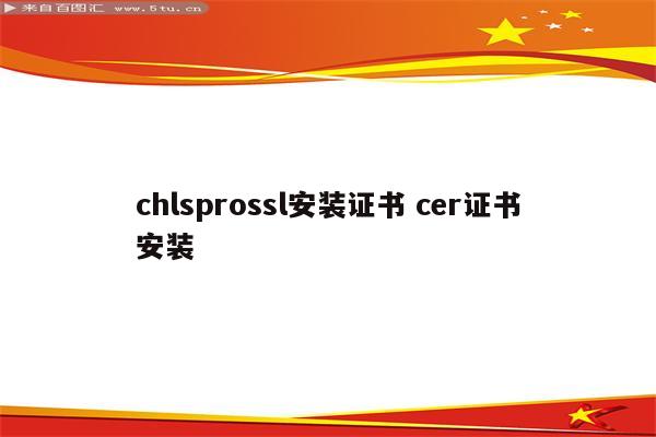 chlsprossl安装证书 cer证书安装
