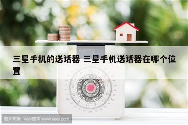 三星手机的送话器 三星手机送话器在哪个位置