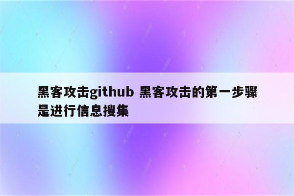 黑客攻击github 黑客攻击的第一步骤是进行信息搜集