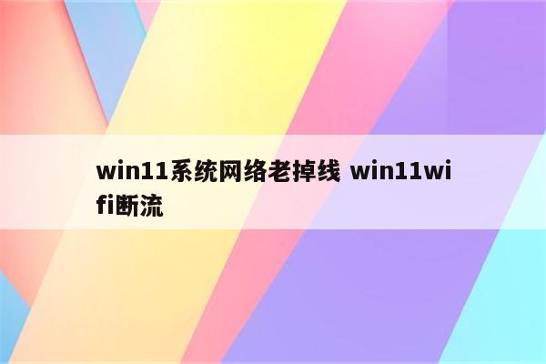 win11系统网络老掉线 win11wifi断流