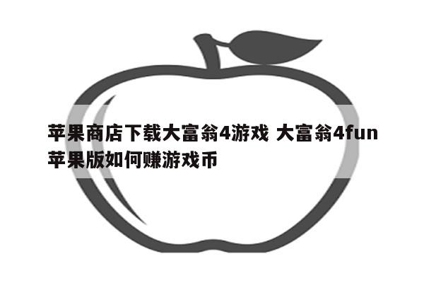 苹果商店下载大富翁4游戏 大富翁4fun苹果版如何赚游戏币