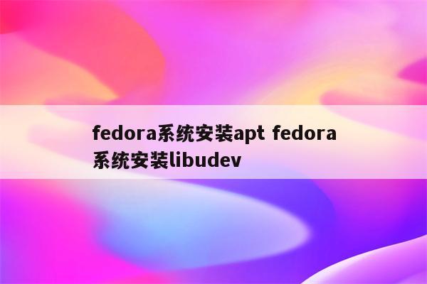 fedora系统安装apt fedora系统安装libudev